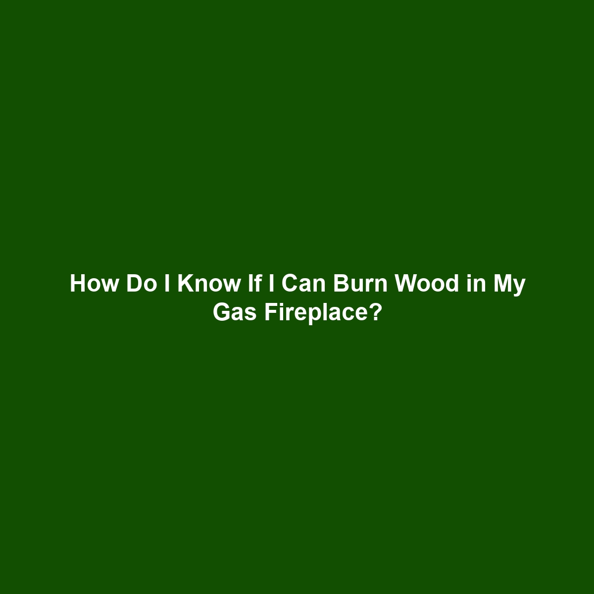 How Do I Know If I Can Burn Wood in My Gas Fireplace?