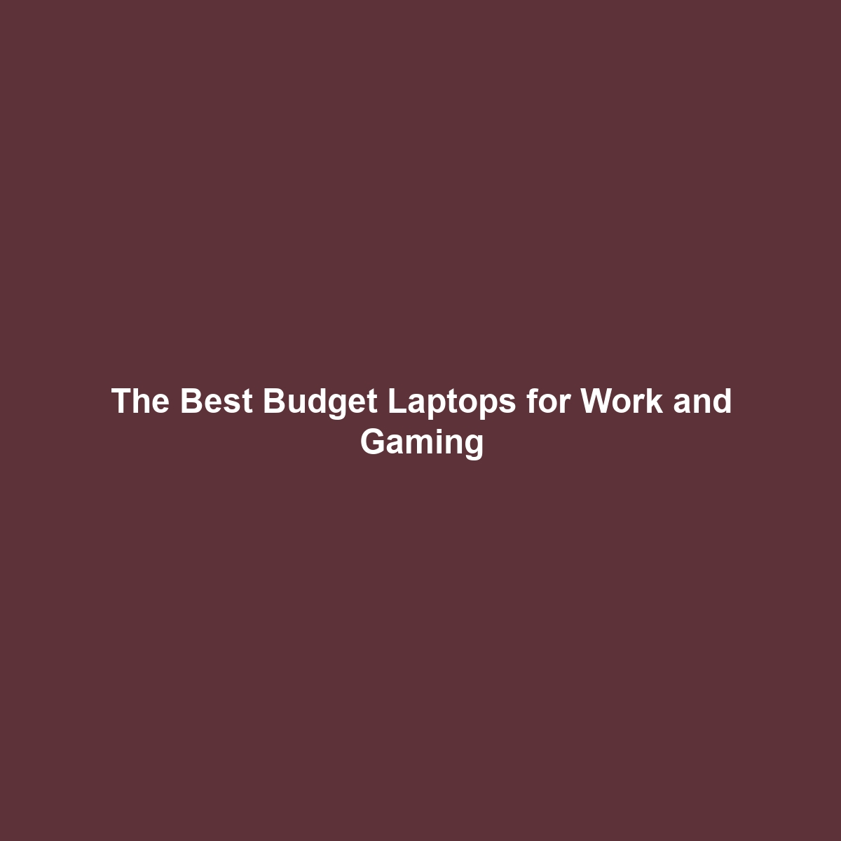 The Best Budget Laptops for Work and Gaming