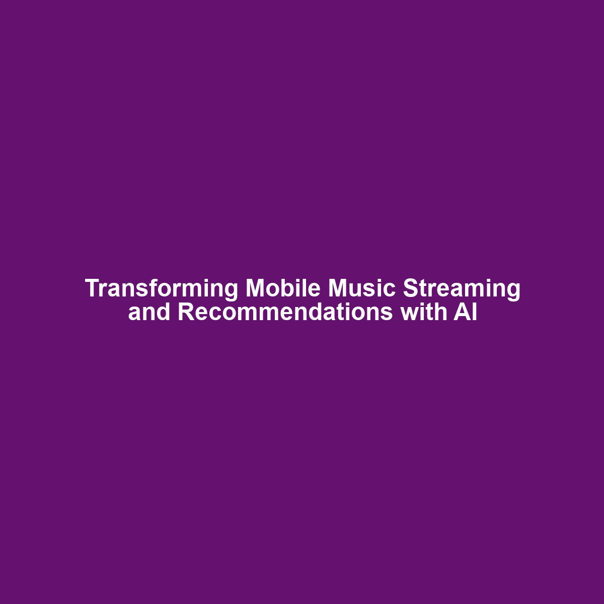 Transforming Mobile Music Streaming and Recommendations with AI