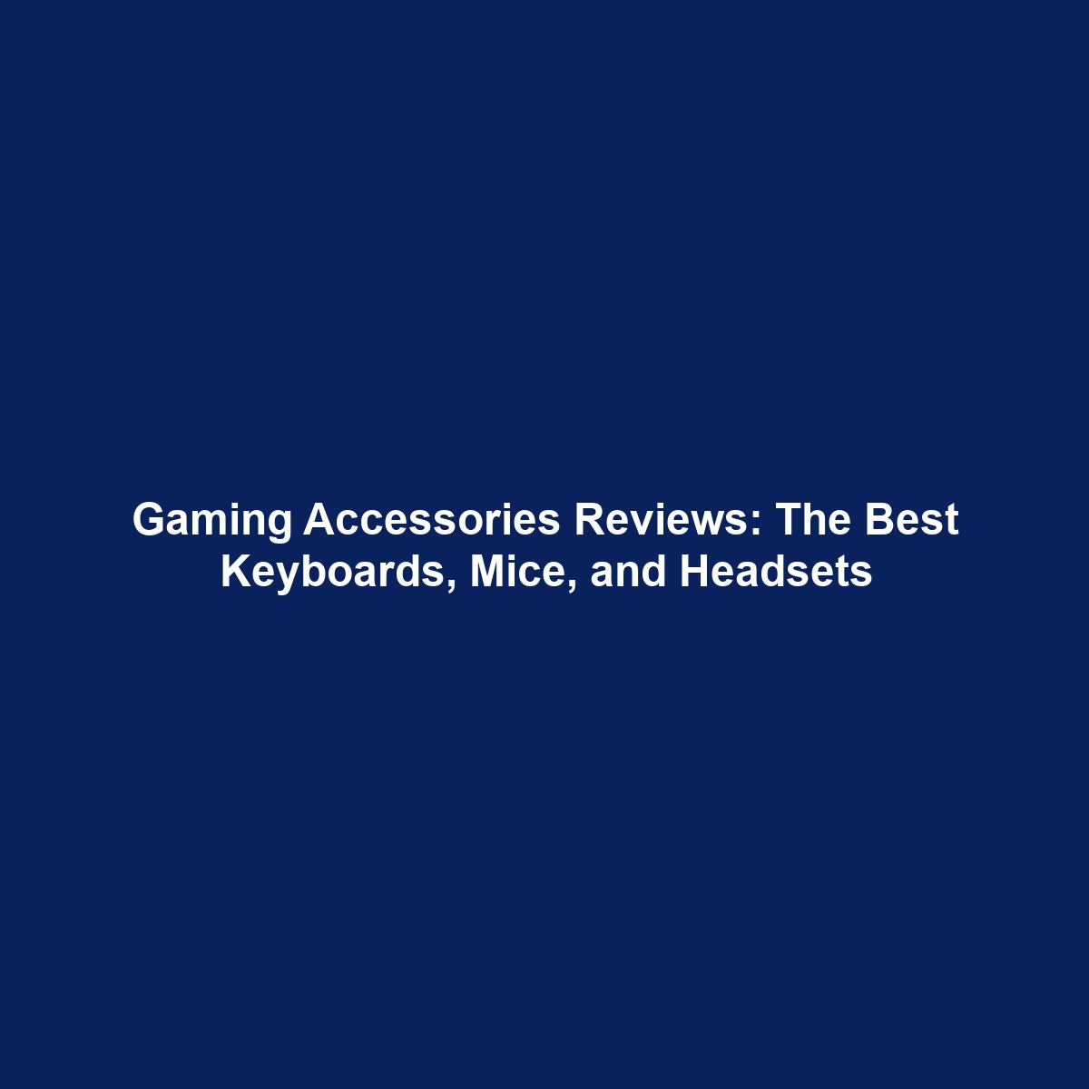 Gaming Accessories Reviews: The Best Keyboards, Mice, and Headsets