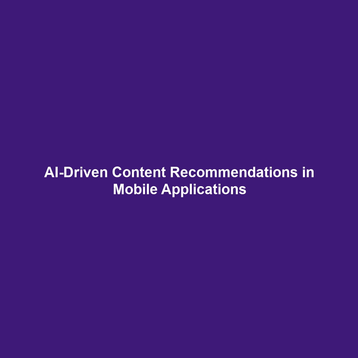 AI-Driven Content Recommendations in Mobile Applications