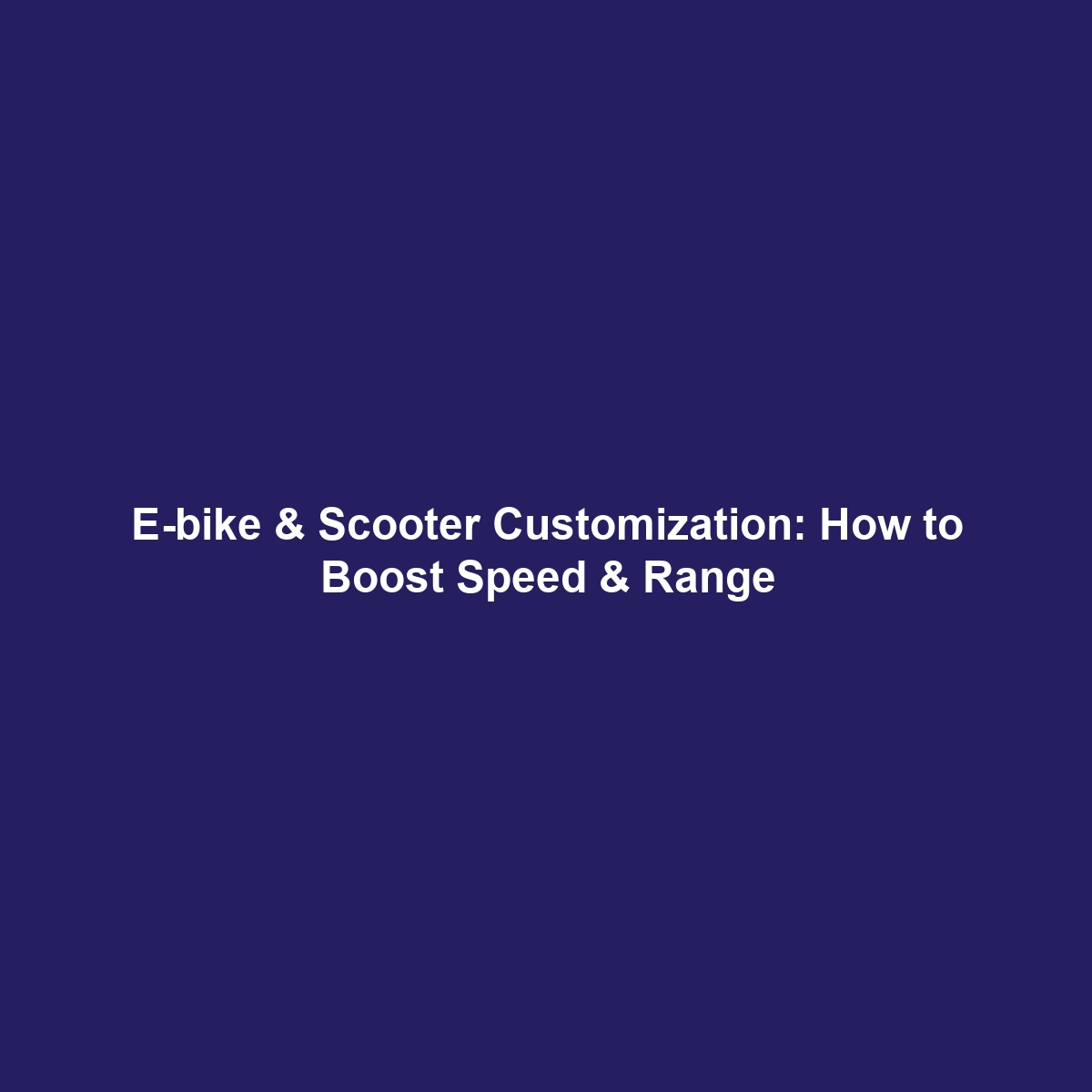 E-bike & Scooter Customization: How to Boost Speed & Range