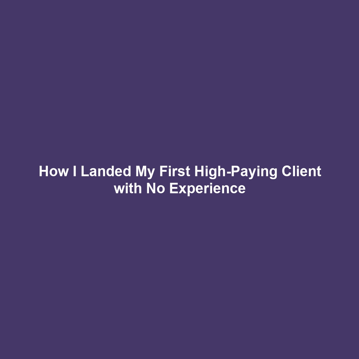 How I Landed My First High-Paying Client with No Experience