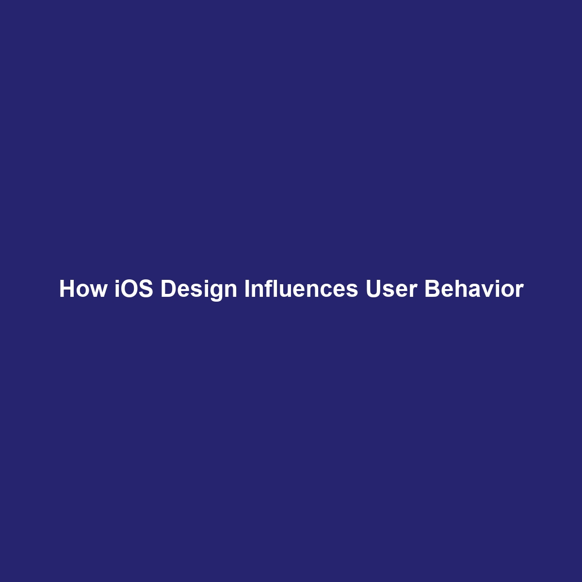 How iOS Design Influences User Behavior