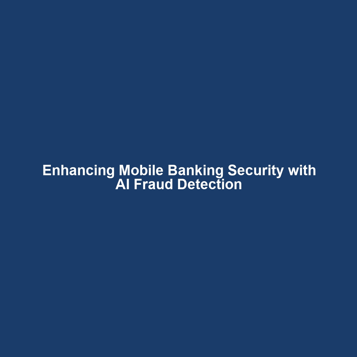 Enhancing Mobile Banking Security with AI Fraud Detection