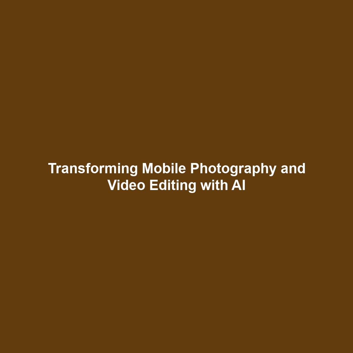 Transforming Mobile Photography and Video Editing with AI