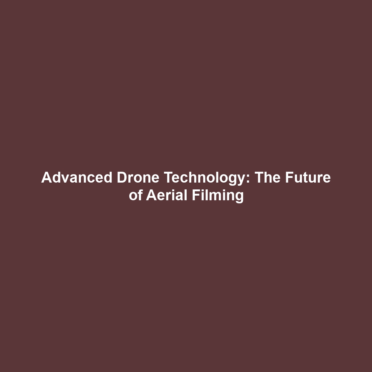 Advanced Drone Technology: The Future of Aerial Filming