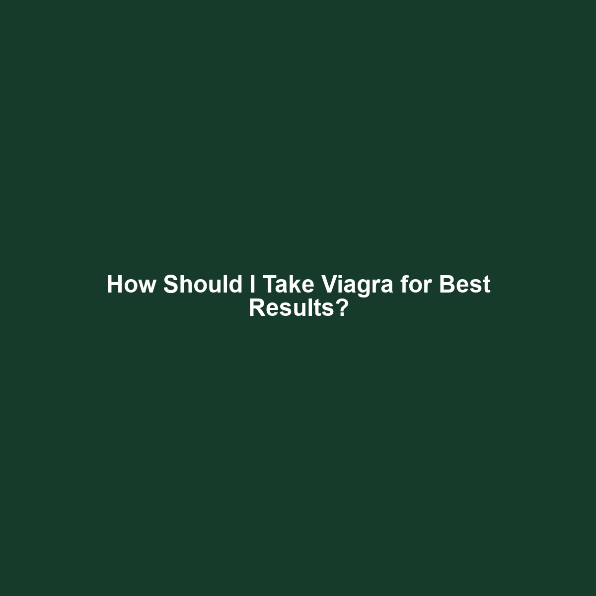 How Should I Take Viagra for Best Results?