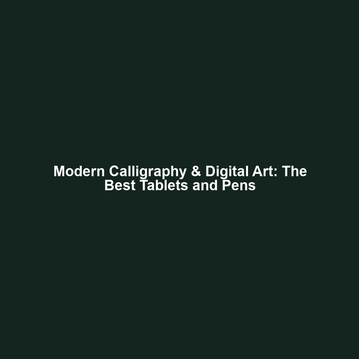 Modern Calligraphy & Digital Art: The Best Tablets and Pens