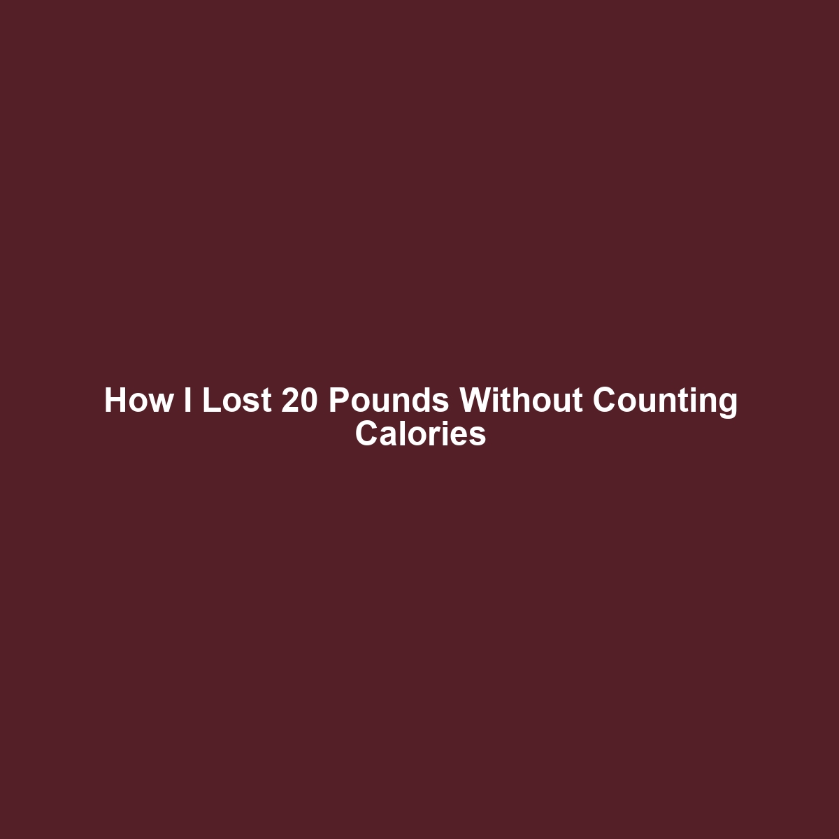 How I Lost 20 Pounds Without Counting Calories