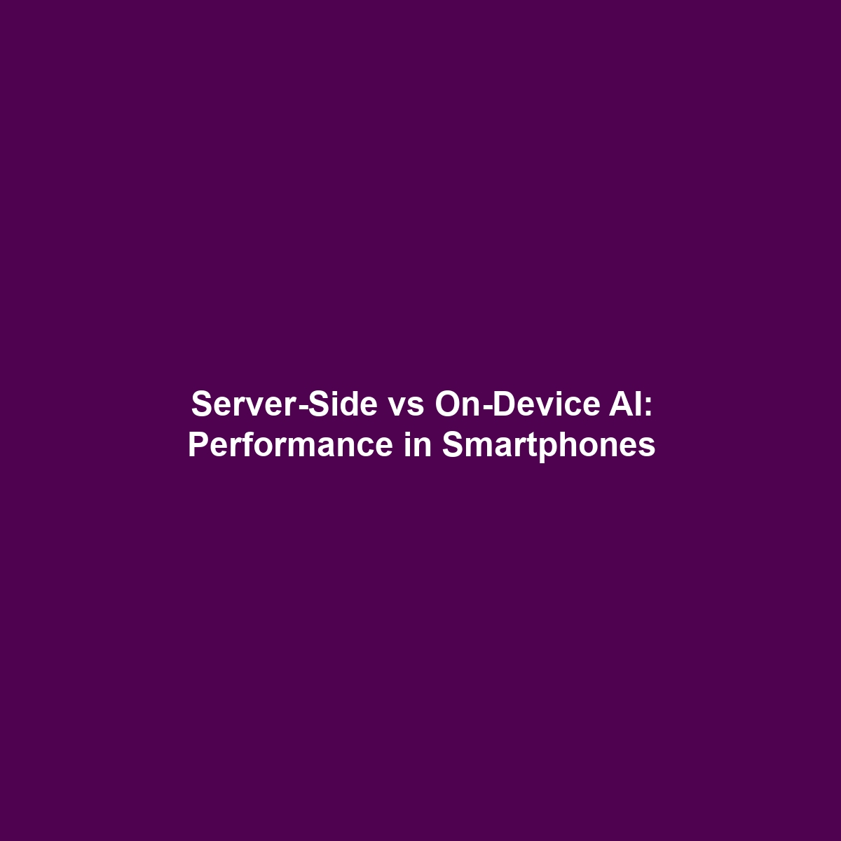 Server-Side vs On-Device AI: Performance in Smartphones