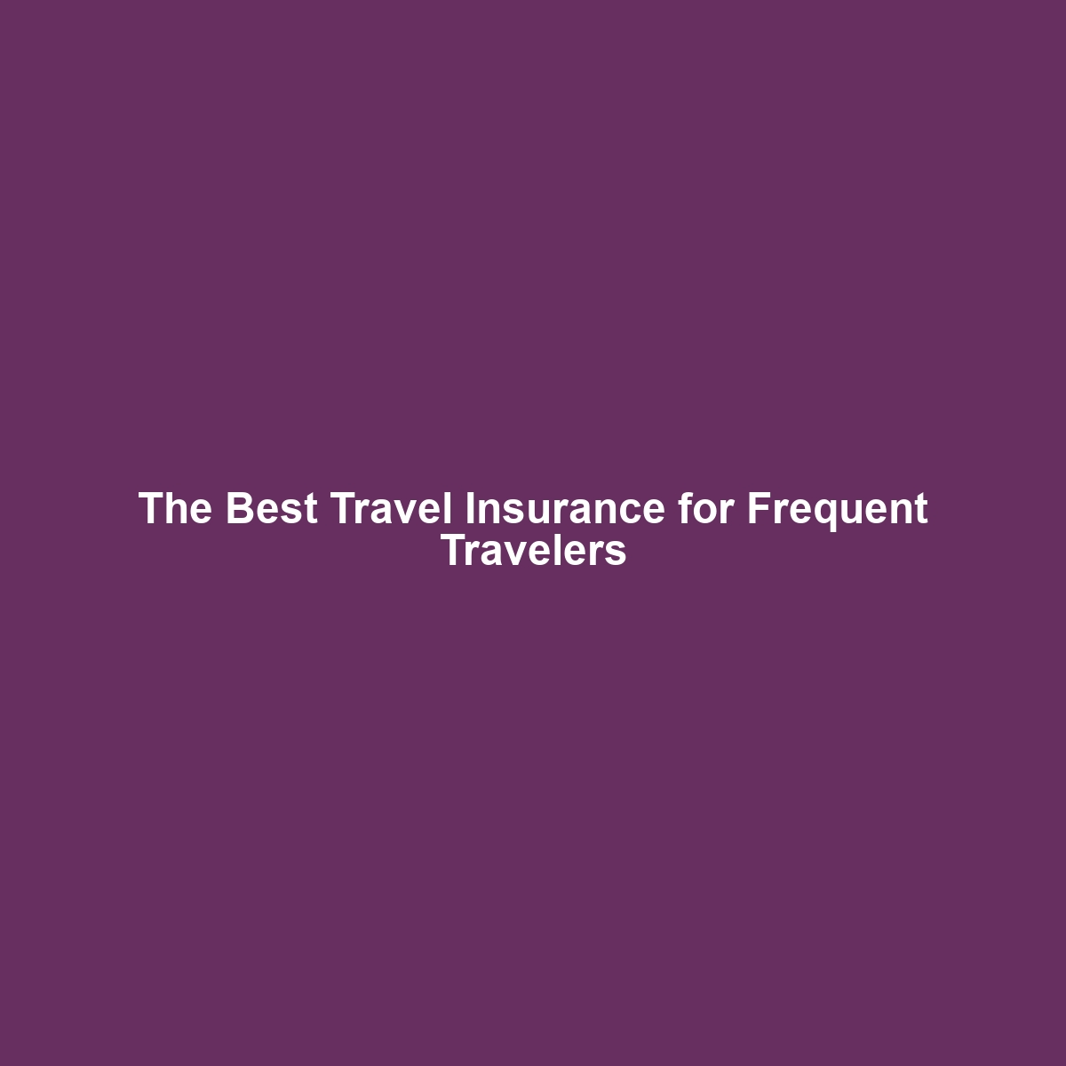 The Best Travel Insurance for Frequent Travelers