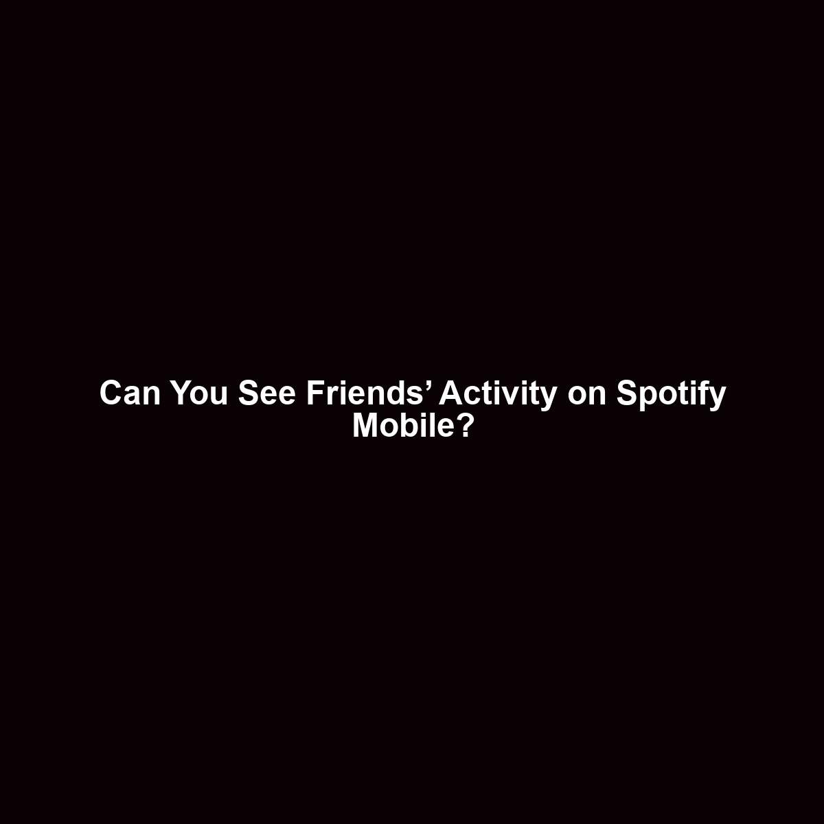 Can You See Friends’ Activity on Spotify Mobile?