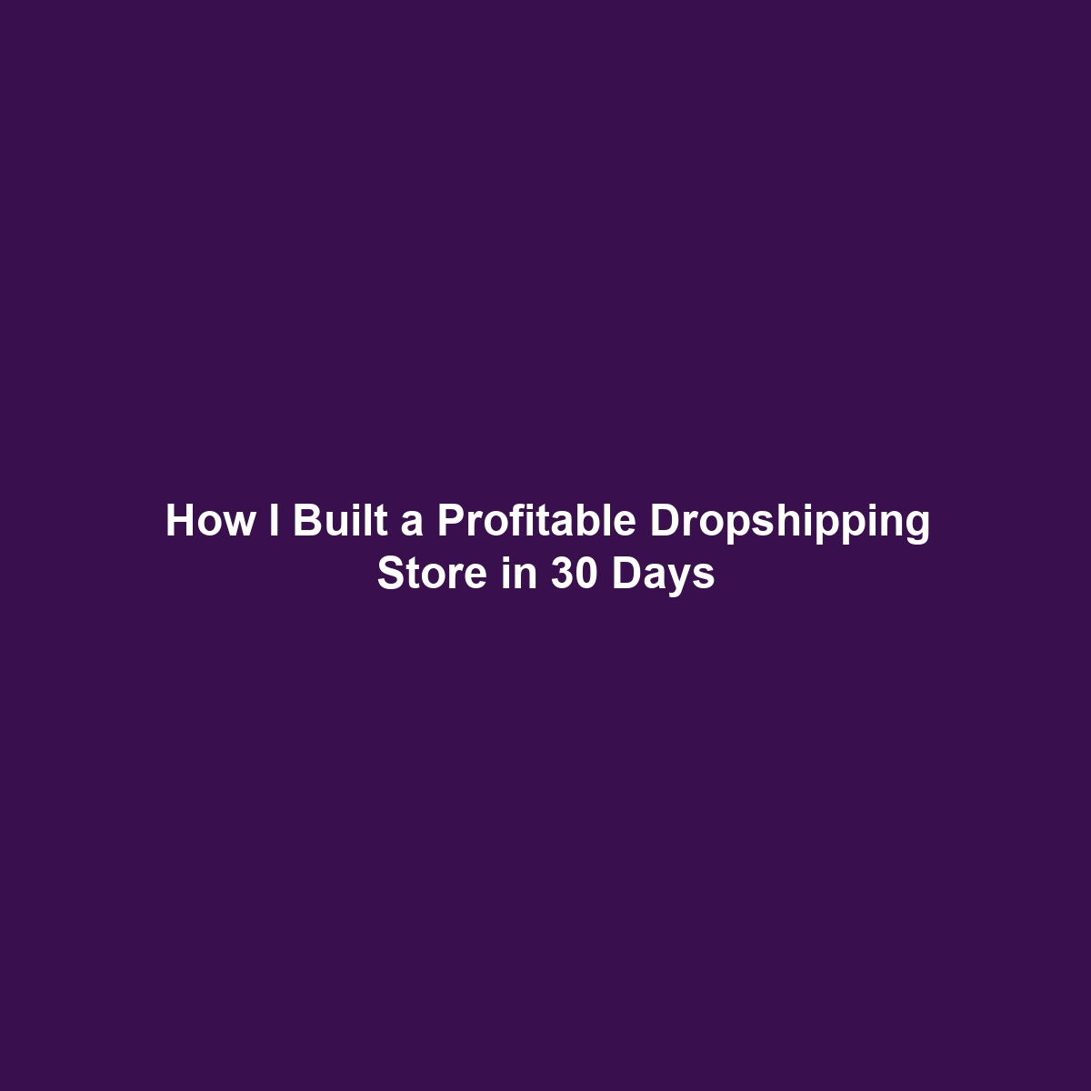 How I Built a Profitable Dropshipping Store in 30 Days