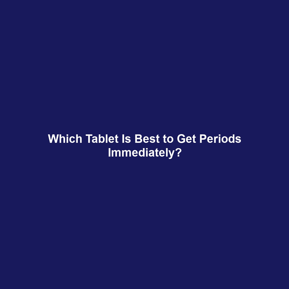 Which Tablet Is Best to Get Periods Immediately?