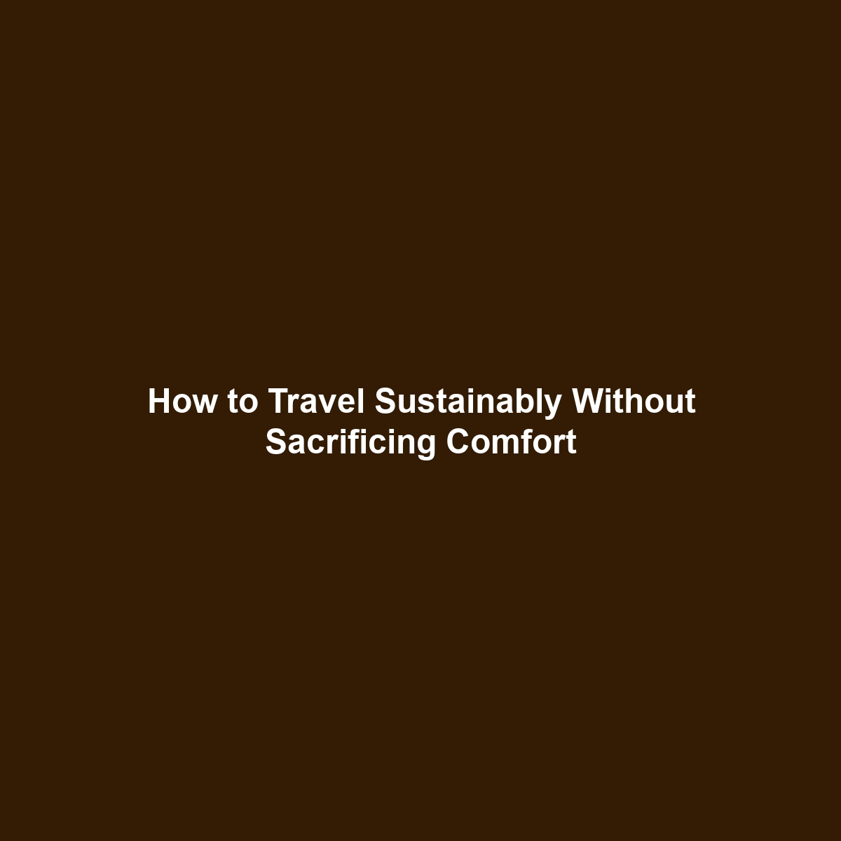 How to Travel Sustainably Without Sacrificing Comfort