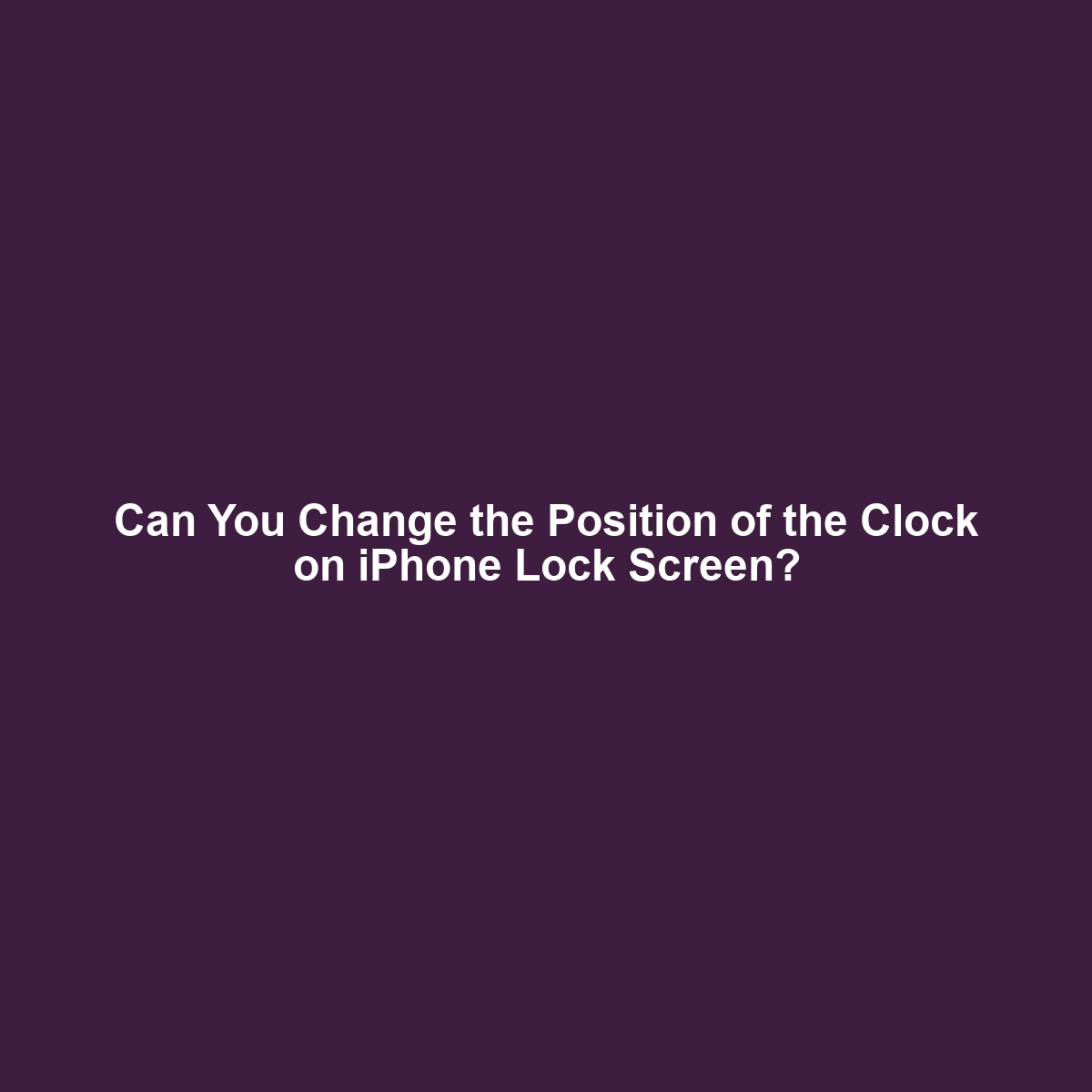 Can You Change the Position of the Clock on iPhone Lock Screen?