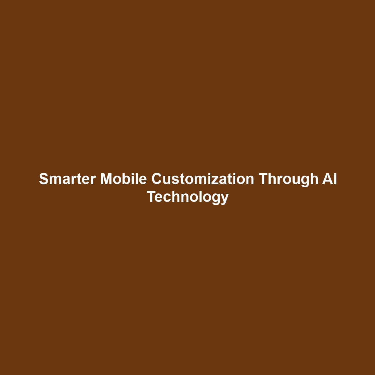 Smarter Mobile Customization Through AI Technology