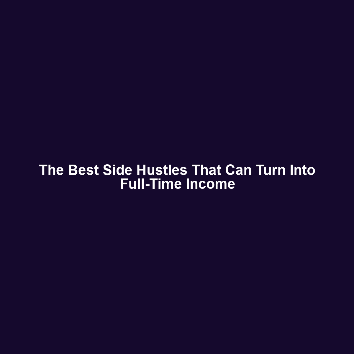 The Best Side Hustles That Can Turn Into Full-Time Income