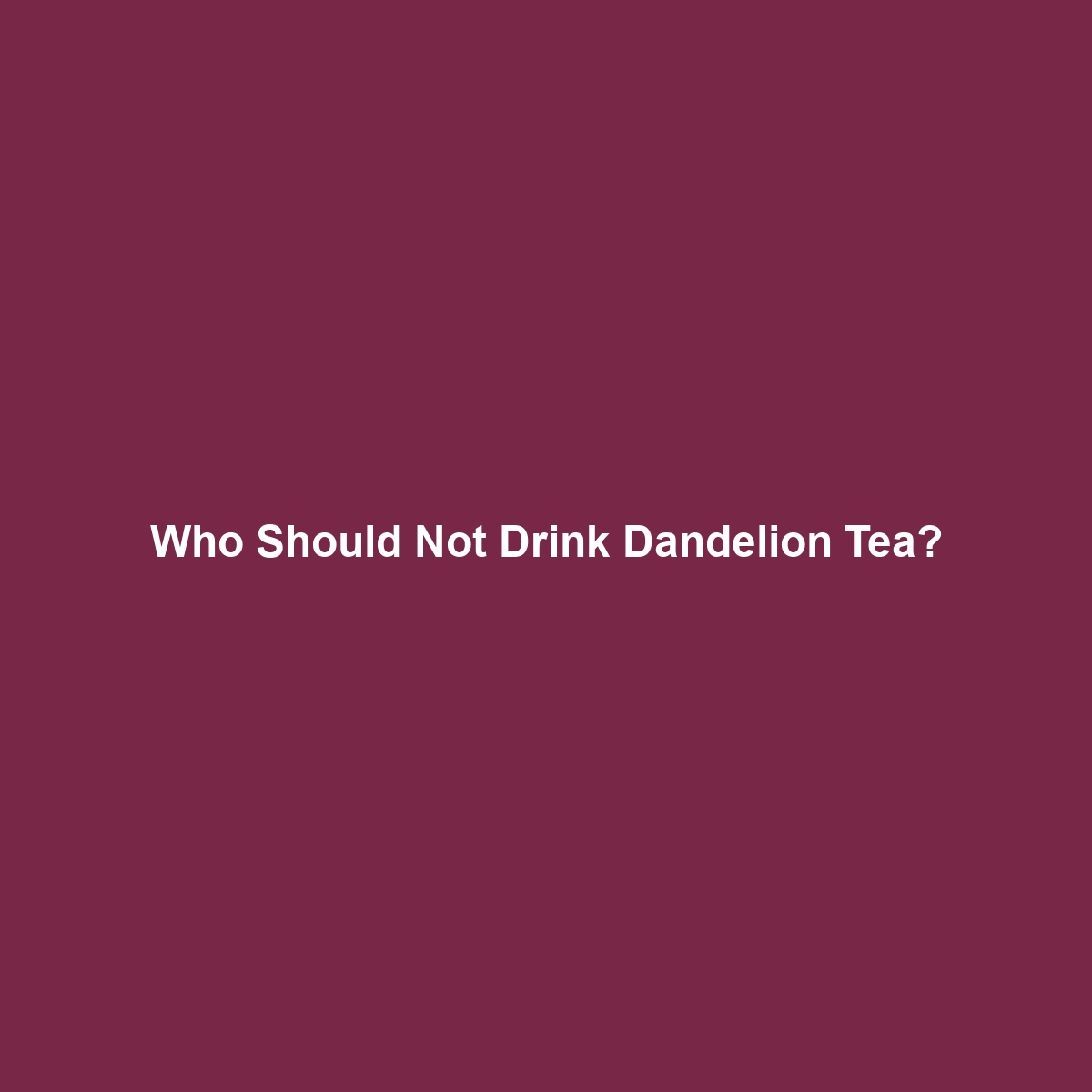 Who Should Not Drink Dandelion Tea?