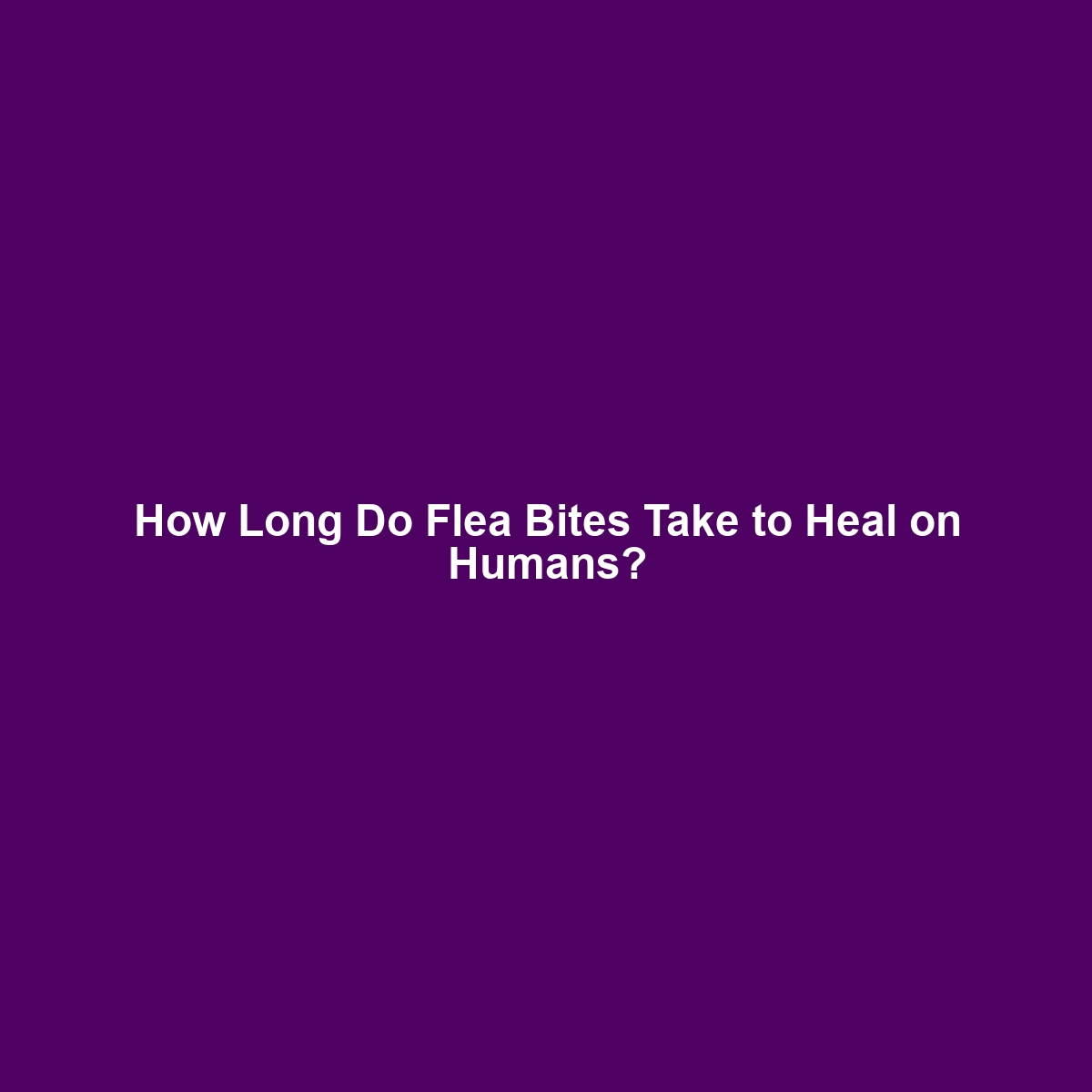 How Long Do Flea Bites Take to Heal on Humans?