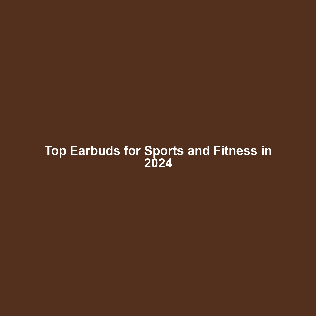 Top Earbuds for Sports and Fitness in 2024