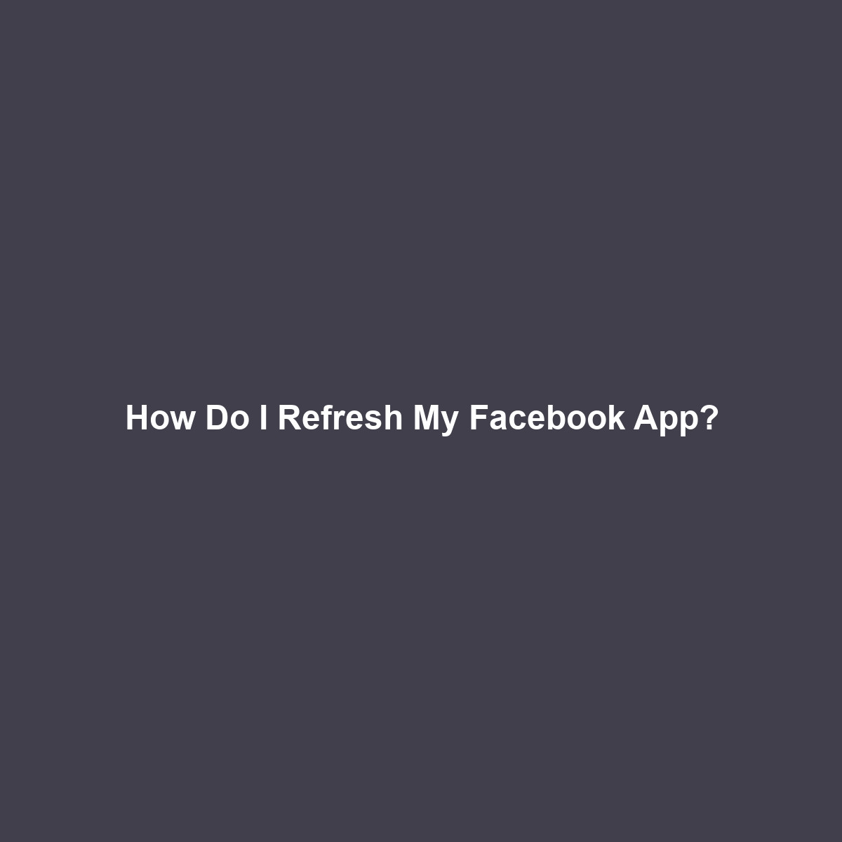 How Do I Refresh My Facebook App?