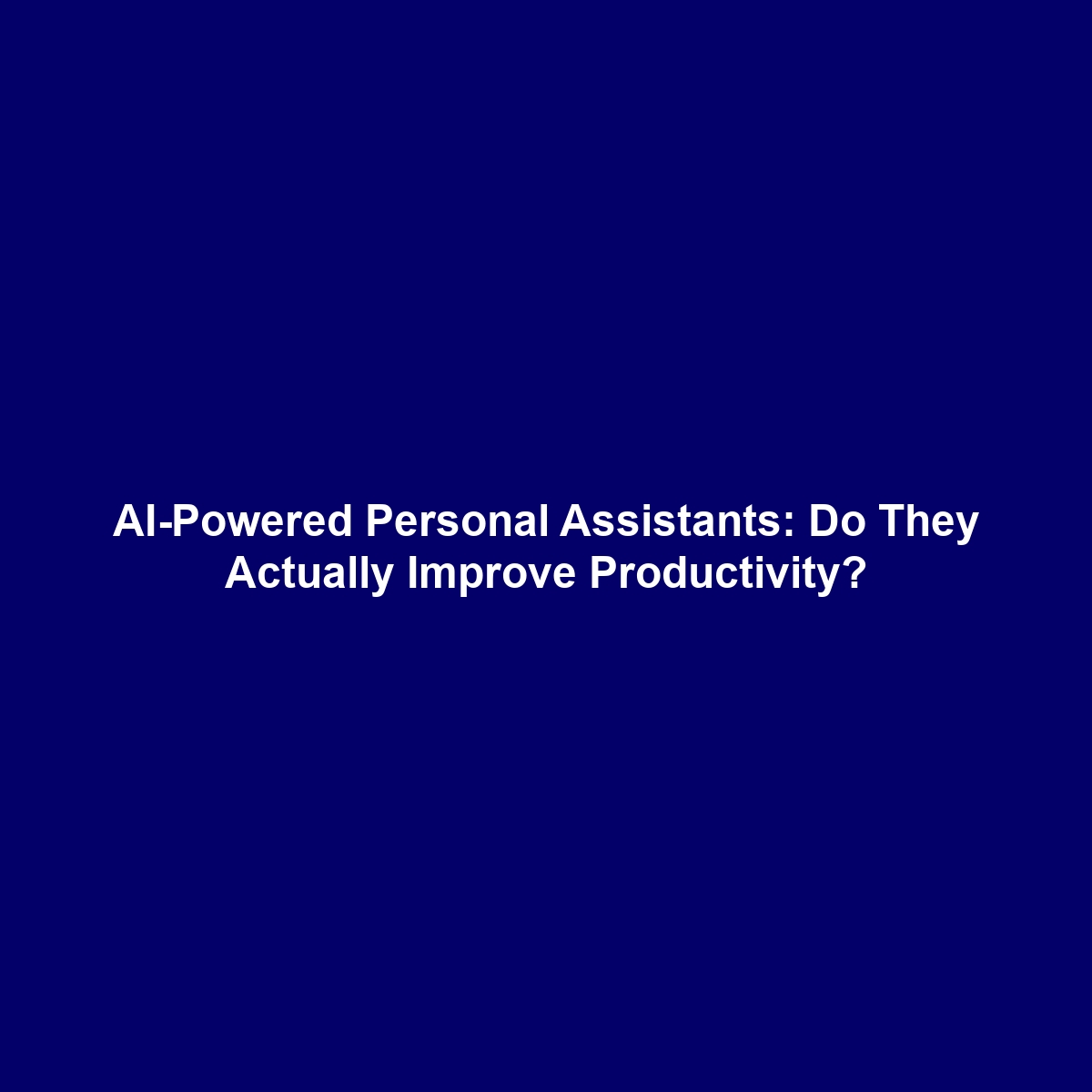 AI-Powered Personal Assistants: Do They Actually Improve Productivity?