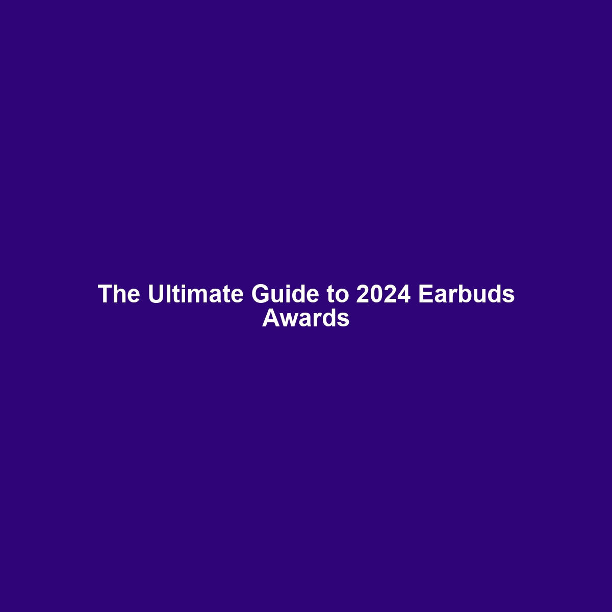 The Ultimate Guide to 2024 Earbuds Awards