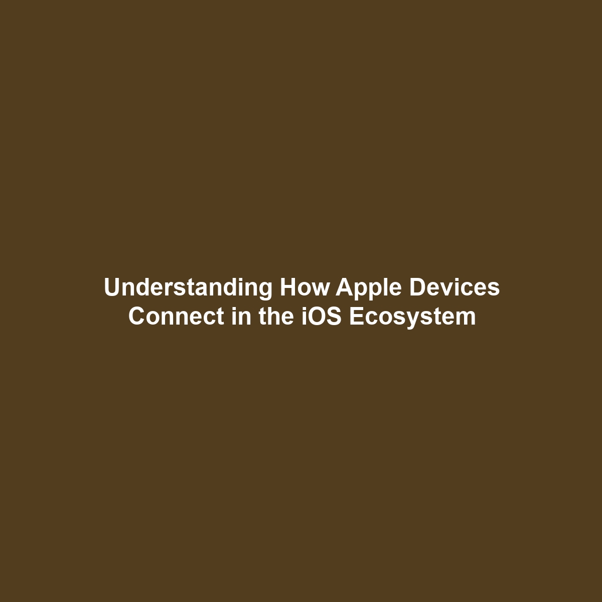 Understanding How Apple Devices Connect in the iOS Ecosystem