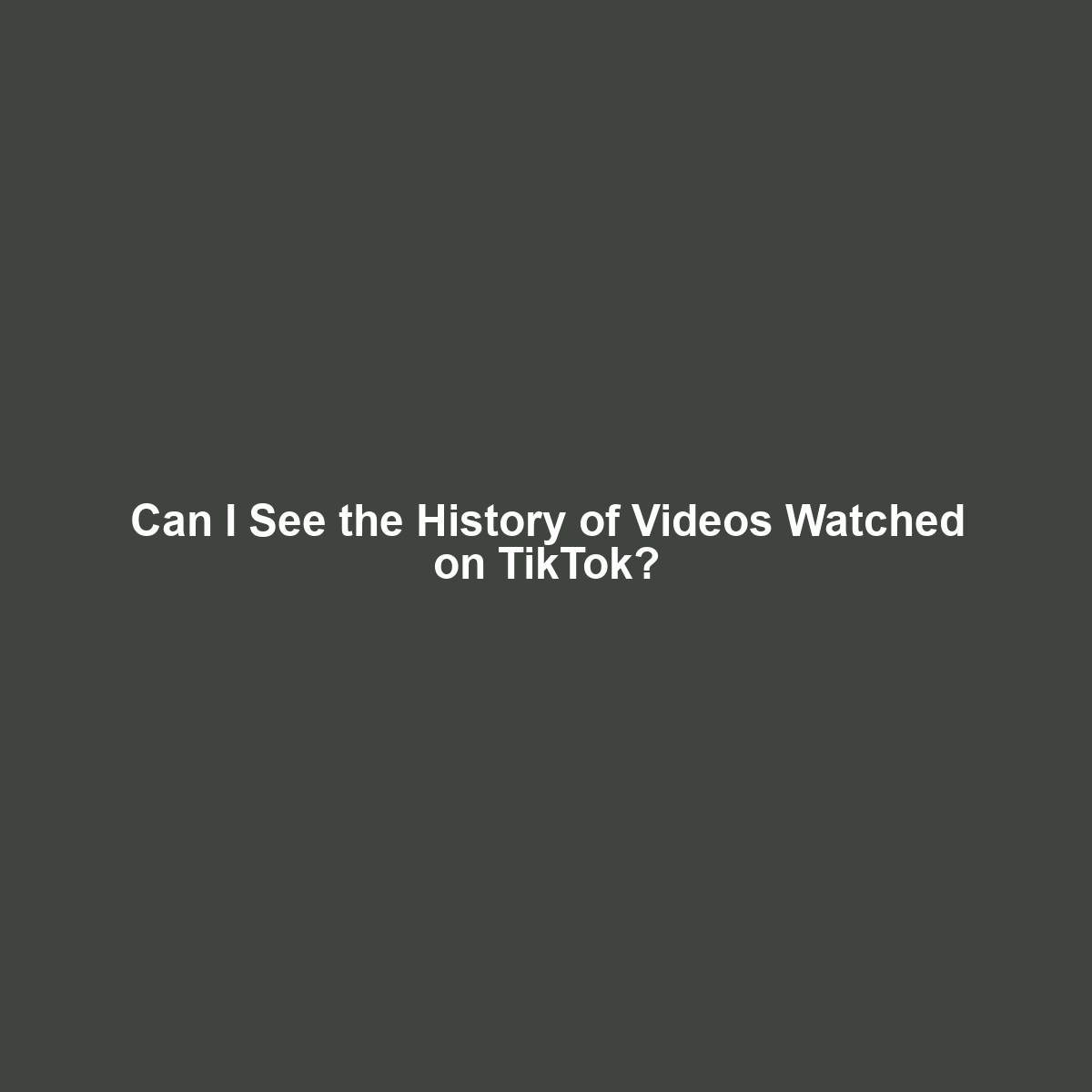 Can I See the History of Videos Watched on TikTok?