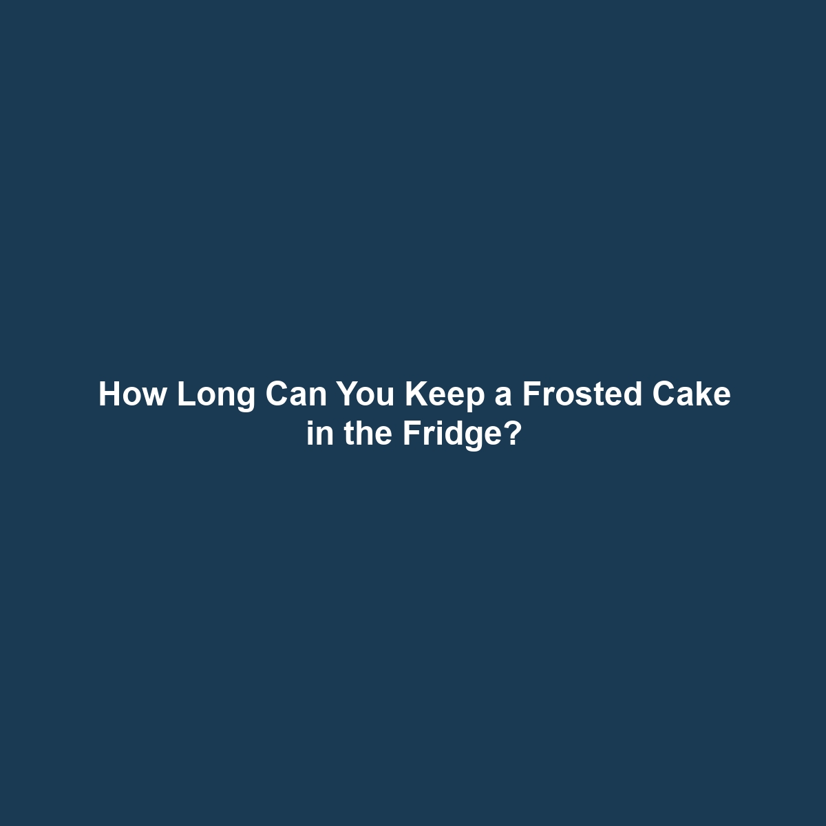 How Long Can You Keep a Frosted Cake in the Fridge?