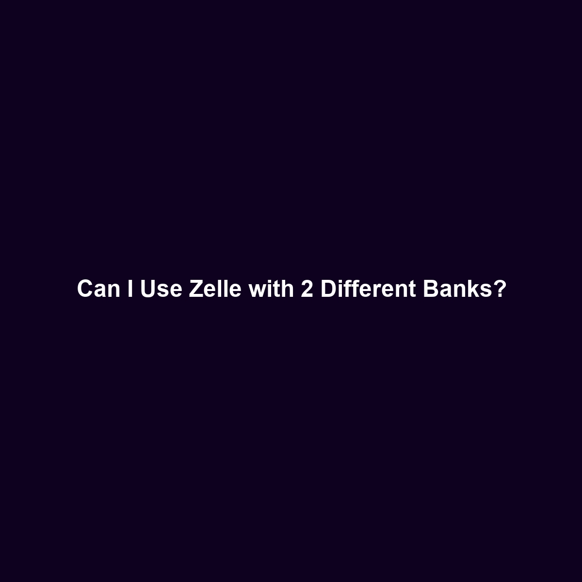 Can I Use Zelle with 2 Different Banks?