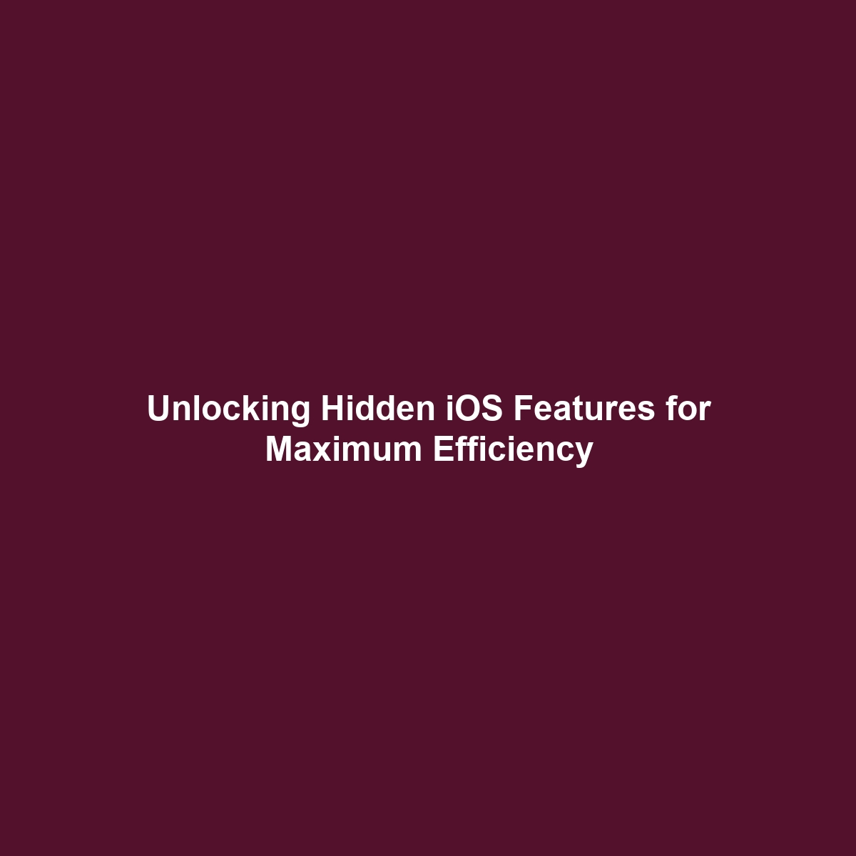 Unlocking Hidden iOS Features for Maximum Efficiency