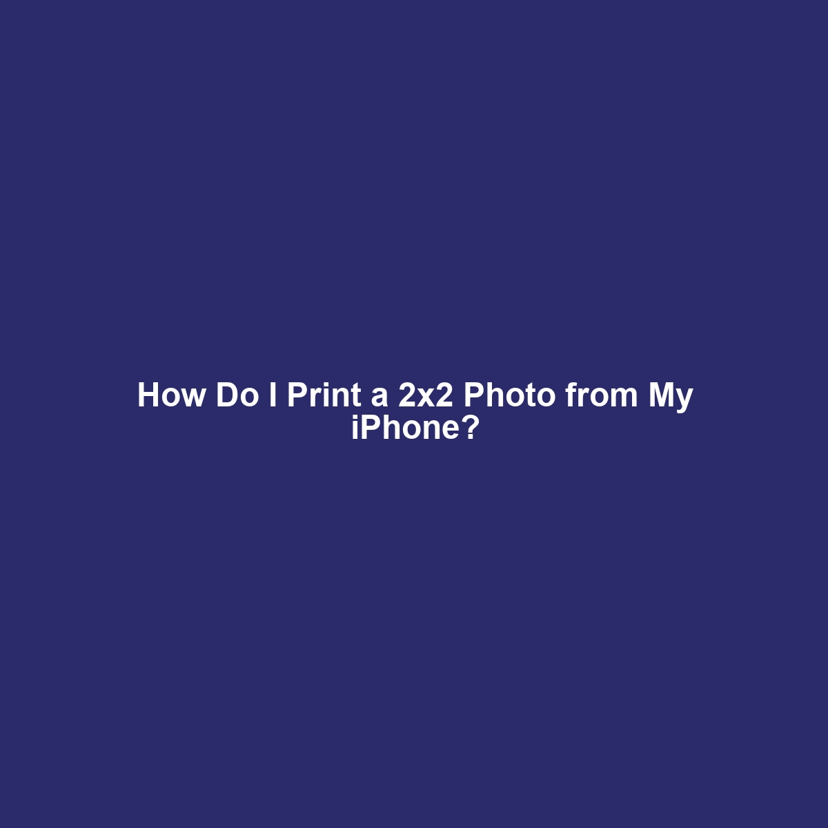 How Do I Print a 2×2 Photo from My iPhone?