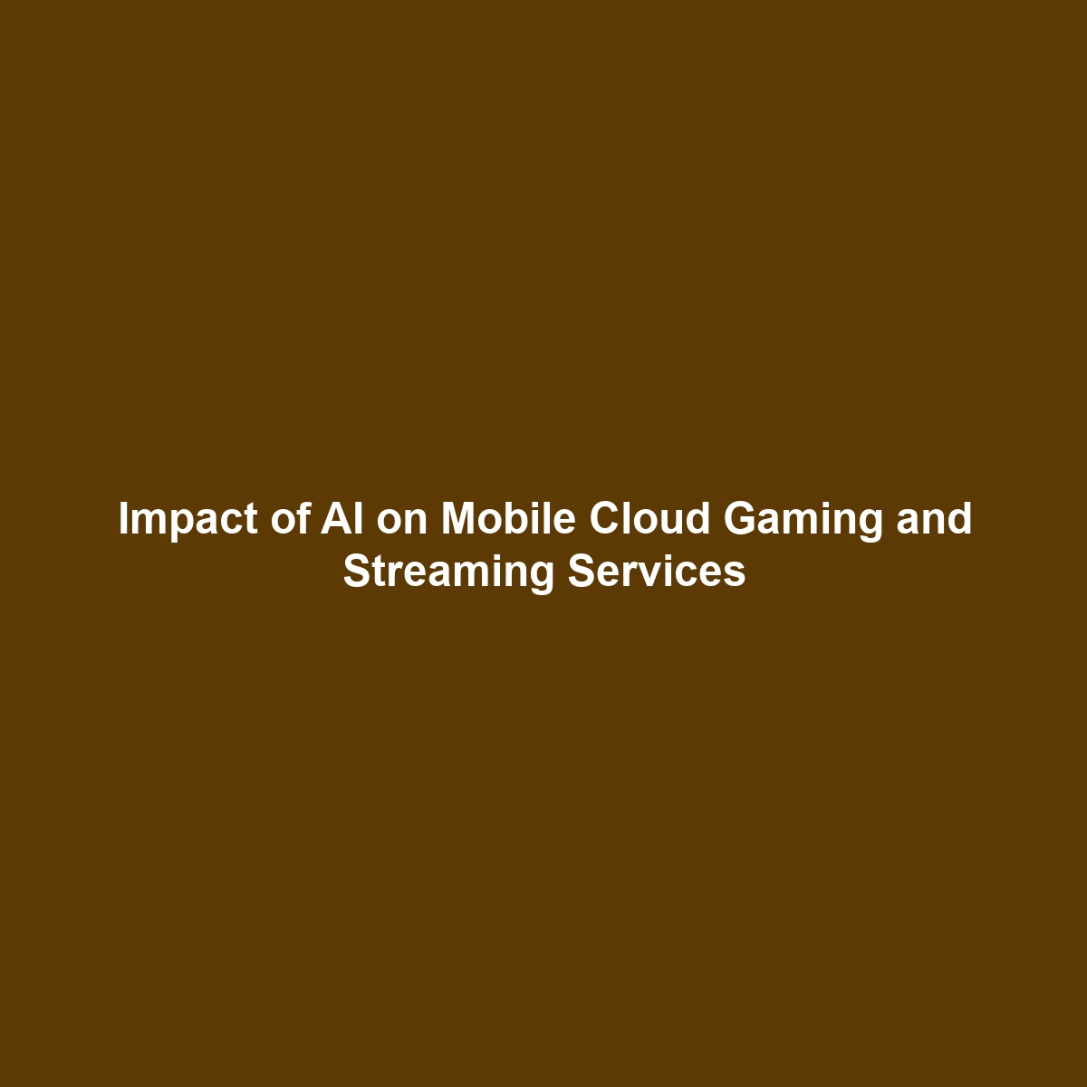 Impact of AI on Mobile Cloud Gaming and Streaming Services