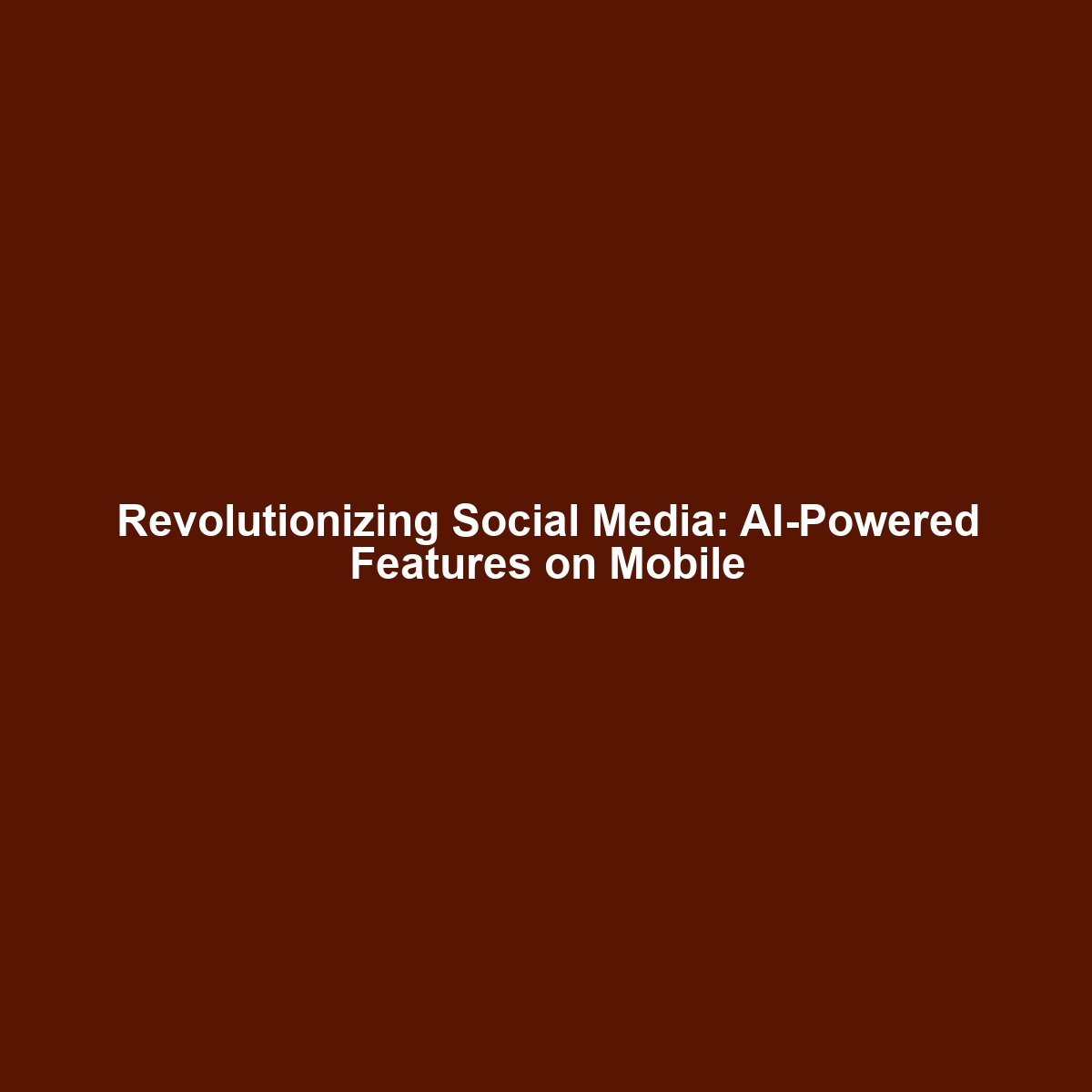 Revolutionizing Social Media: AI-Powered Features on Mobile