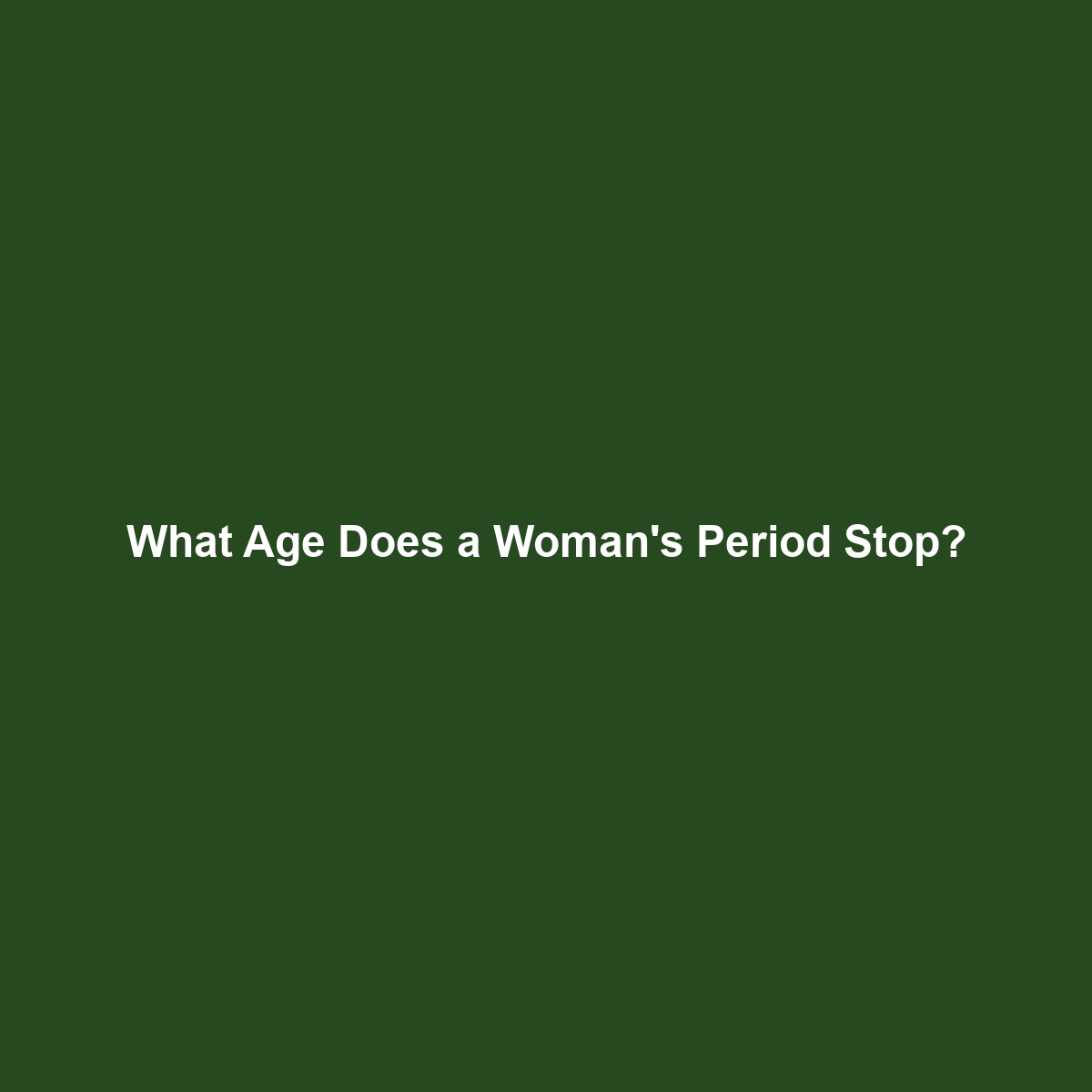 What Age Does a Woman’s Period Stop?