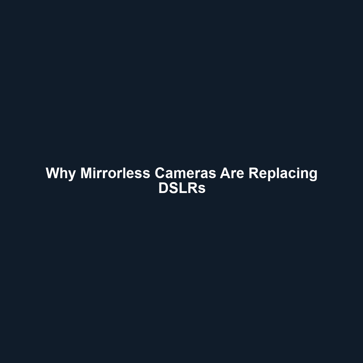 Why Mirrorless Cameras Are Replacing DSLRs