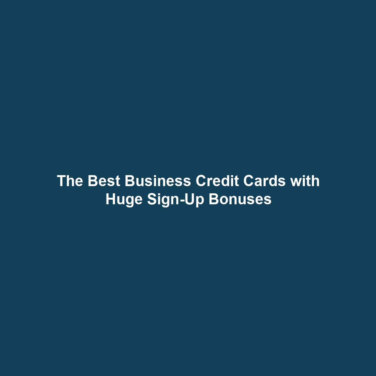 The Best Business Credit Cards with Huge Sign-Up Bonuses