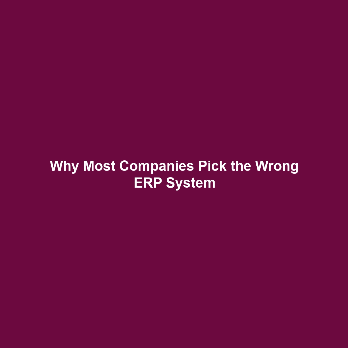 Why Most Companies Pick the Wrong ERP System