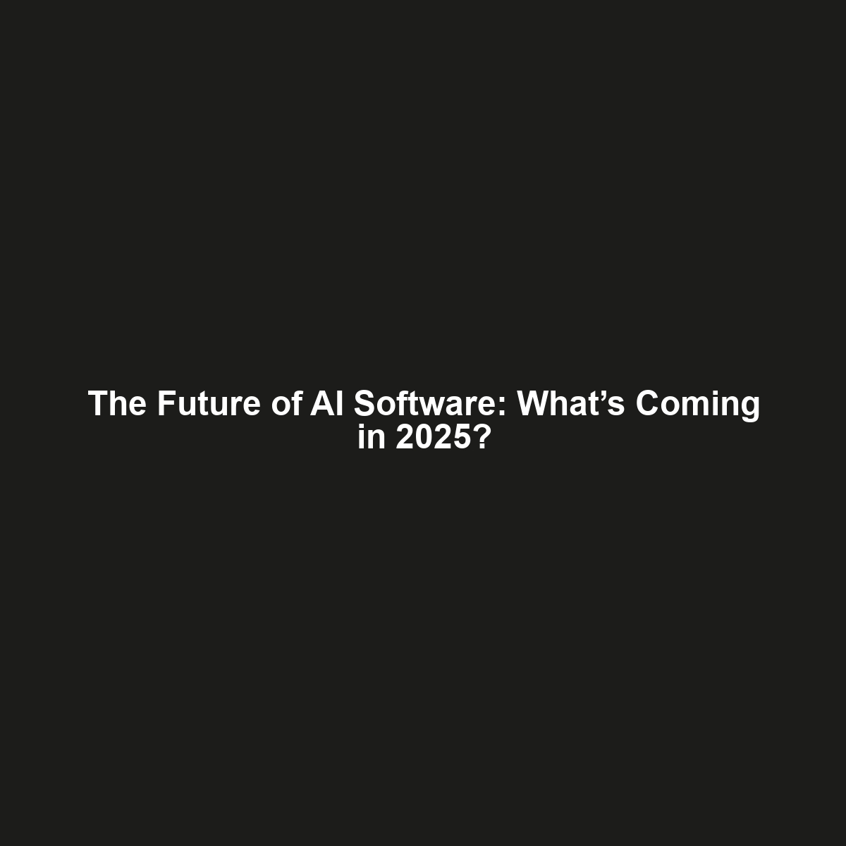 The Future of AI Software: What’s Coming in 2025?