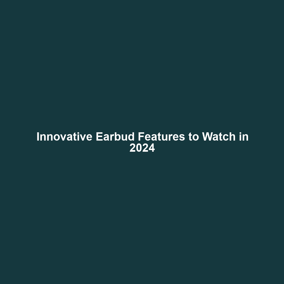 Innovative Earbud Features to Watch in 2024