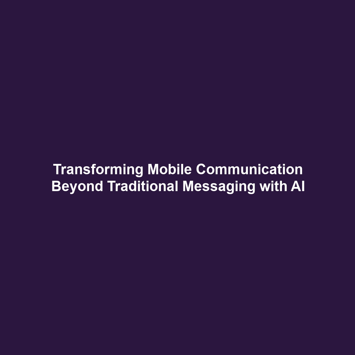 Transforming Mobile Communication Beyond Traditional Messaging with AI