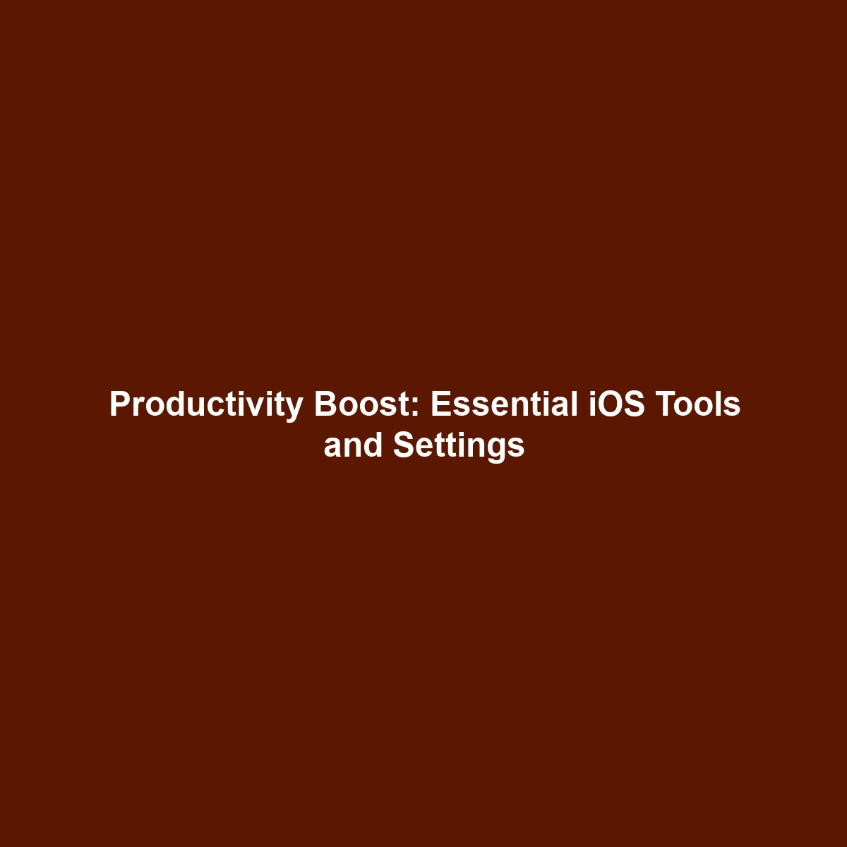 Productivity Boost: Essential iOS Tools and Settings