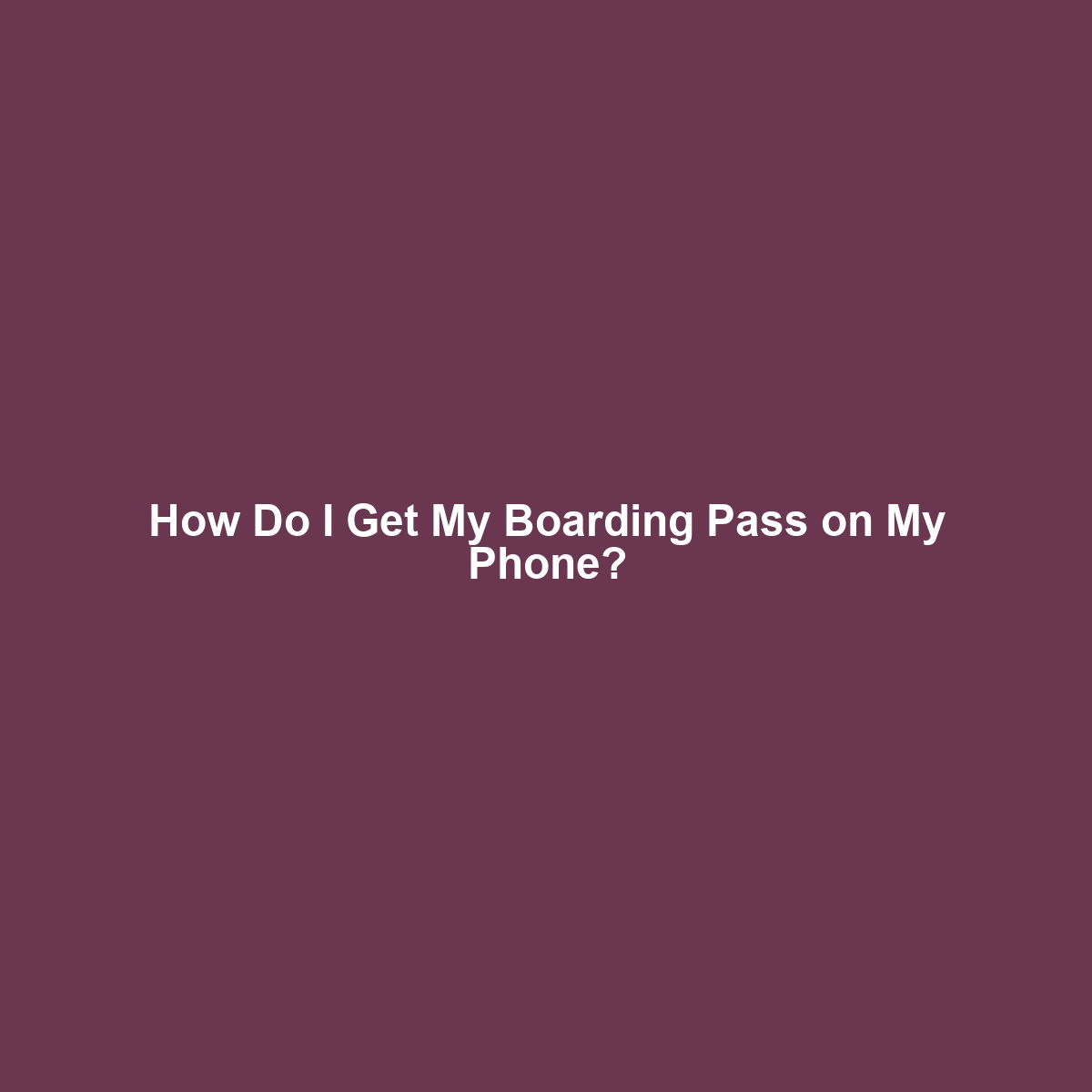 How Do I Get My Boarding Pass on My Phone?