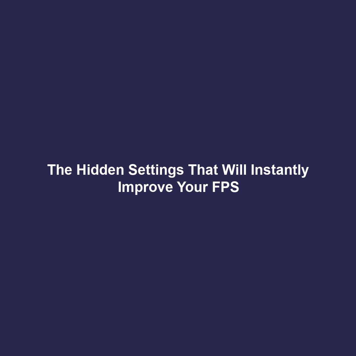 The Hidden Settings That Will Instantly Improve Your FPS