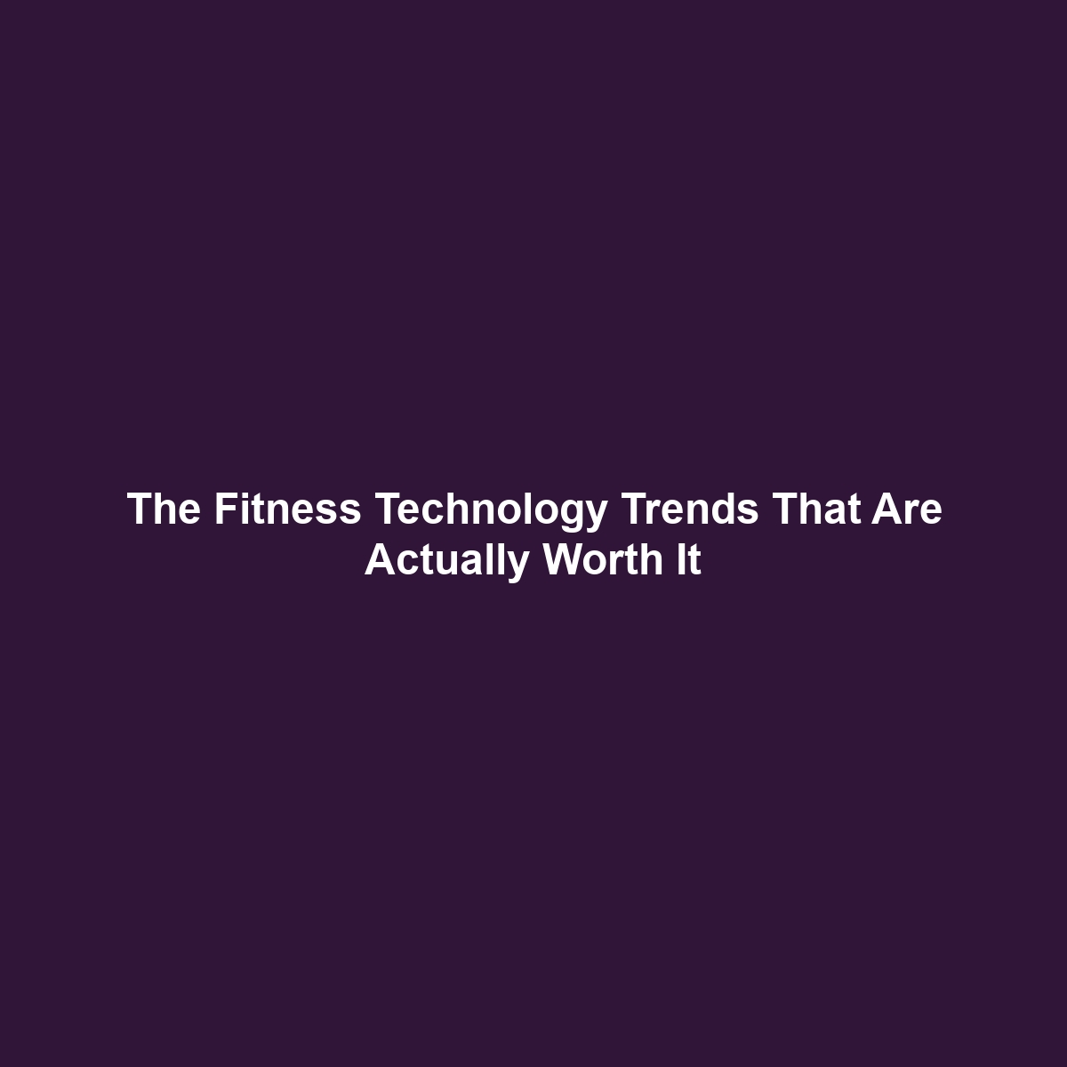 The Fitness Technology Trends That Are Actually Worth It