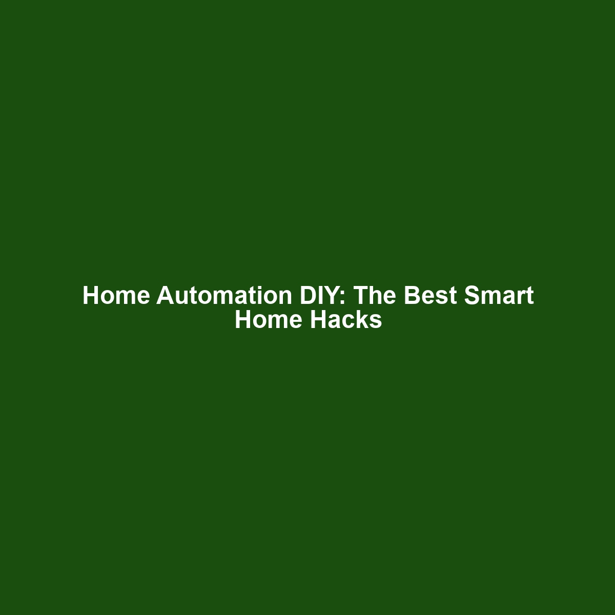 Home Automation DIY: The Best Smart Home Hacks