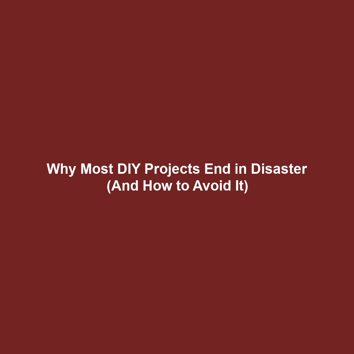 Why Most DIY Projects End in Disaster (And How to Avoid It)